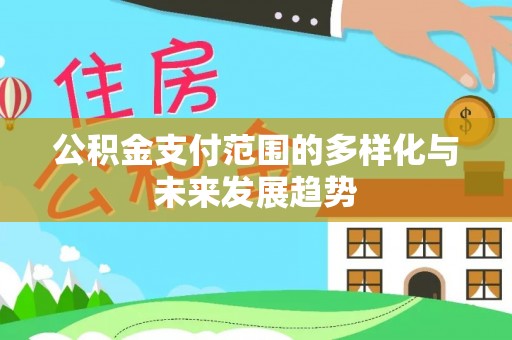 宣化公积金支付范围的多样化与未来发展趋势