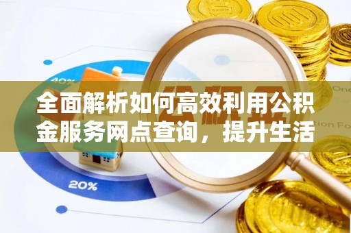 宣化全面解析如何高效利用公积金服务网点查询，提升生活便利性