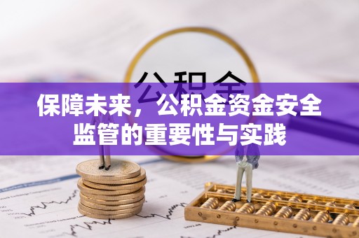 宣化保障未来，公积金资金安全监管的重要性与实践