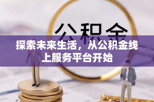 宣化探索未来生活，从公积金线上服务平台开始