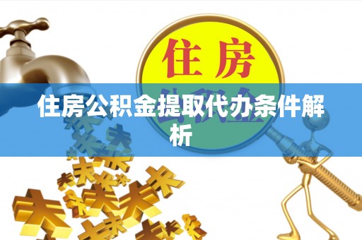 宣化住房公积金提取代办条件解析