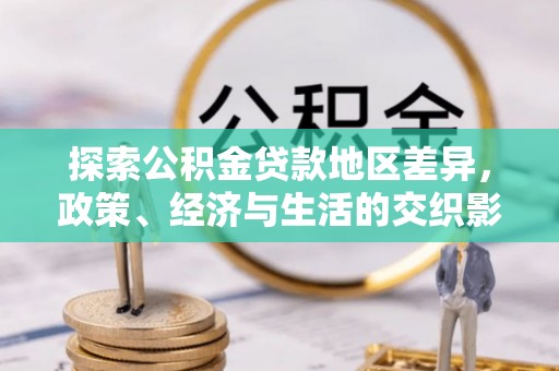 宣化探索公积金贷款地区差异，政策、经济与生活的交织影响