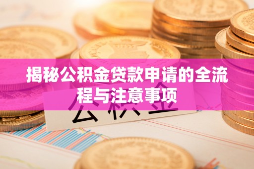 宣化揭秘公积金贷款申请的全流程与注意事项