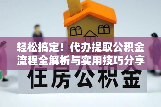 宣化轻松搞定！代办提取公积金流程全解析与实用技巧分享