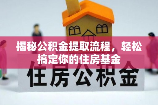 宣化揭秘公积金提取流程，轻松搞定你的住房基金