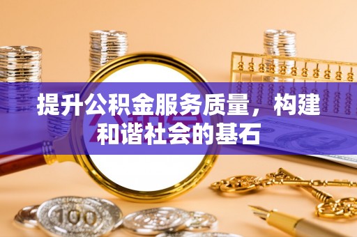 宣化提升公积金服务质量，构建和谐社会的基石