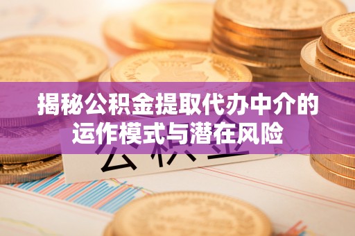 宣化揭秘公积金提取代办中介的运作模式与潜在风险
