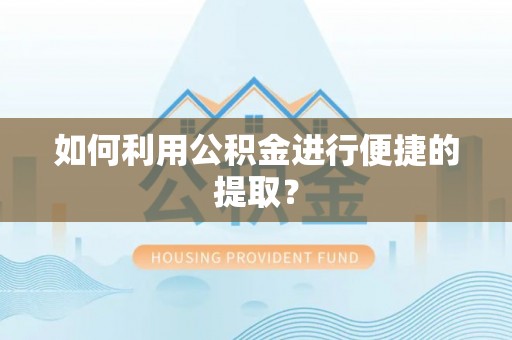 宣化如何利用公积金进行便捷的提取？
