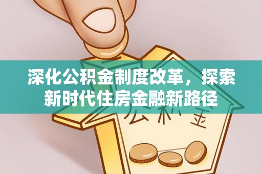 宣化深化公积金制度改革，探索新时代住房金融新路径
