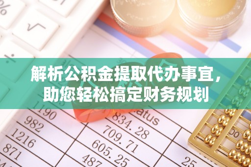 宣化解析公积金提取代办事宜，助您轻松搞定财务规划