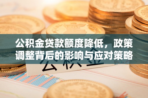 宣化公积金贷款额度降低，政策调整背后的影响与应对策略
