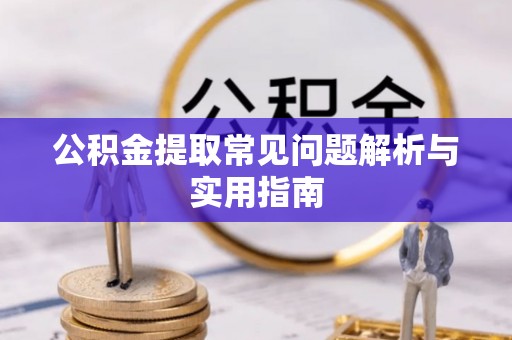 宣化公积金提取常见问题解析与实用指南
