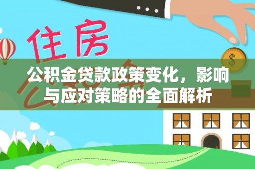 宣化公积金贷款政策变化，影响与应对策略的全面解析