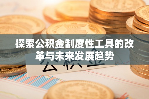 宣化探索公积金制度性工具的改革与未来发展趋势