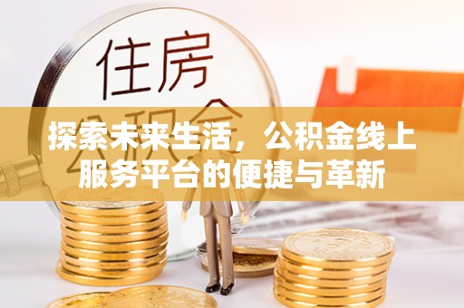 宣化探索未来生活，公积金线上服务平台的便捷与革新