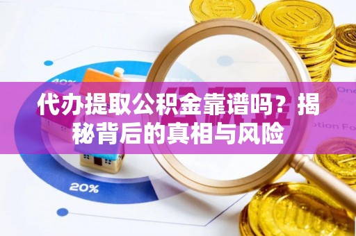 宣化代办提取公积金靠谱吗？揭秘背后的真相与风险