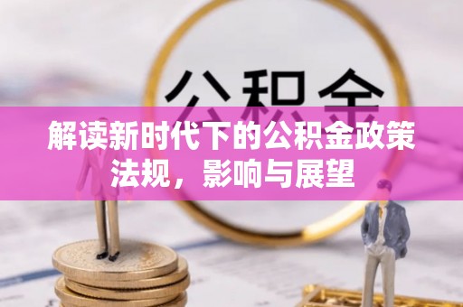 宣化解读新时代下的公积金政策法规，影响与展望
