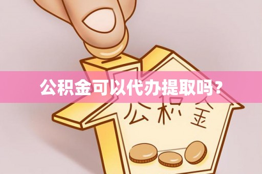 宣化公积金可以代办提取吗？