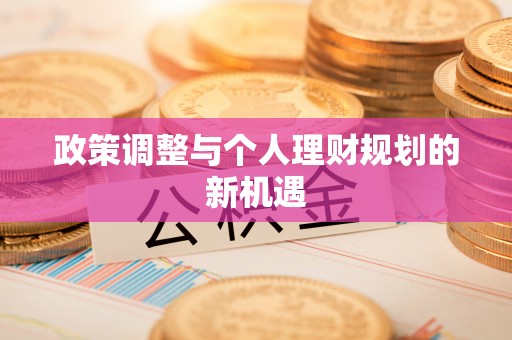 宣化政策调整与个人理财规划的新机遇
