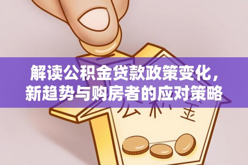 宣化解读公积金贷款政策变化，新趋势与购房者的应对策略