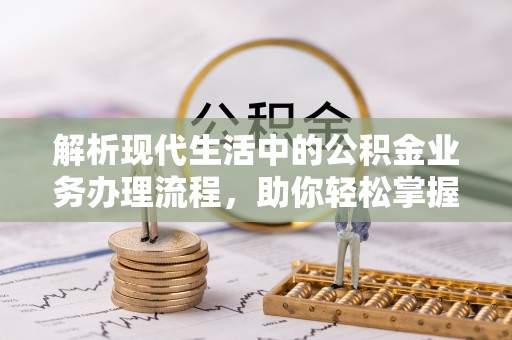 宣化解析现代生活中的公积金业务办理流程，助你轻松掌握关键步骤