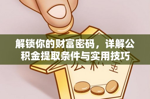 宣化解锁你的财富密码，详解公积金提取条件与实用技巧