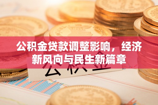 宣化公积金贷款调整影响，经济新风向与民生新篇章