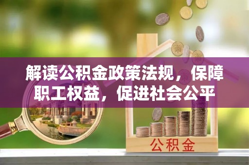 宣化解读公积金政策法规，保障职工权益，促进社会公平