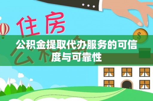 宣化公积金提取代办服务的可信度与可靠性