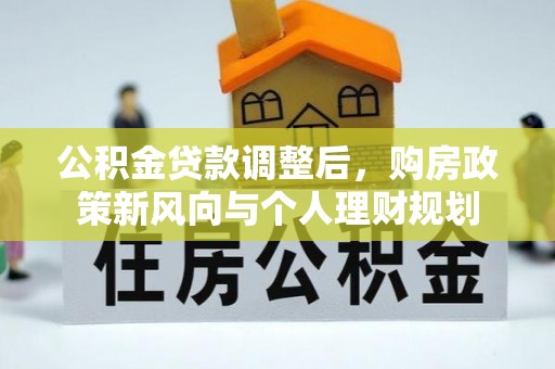 宣化公积金贷款调整后，购房政策新风向与个人理财规划