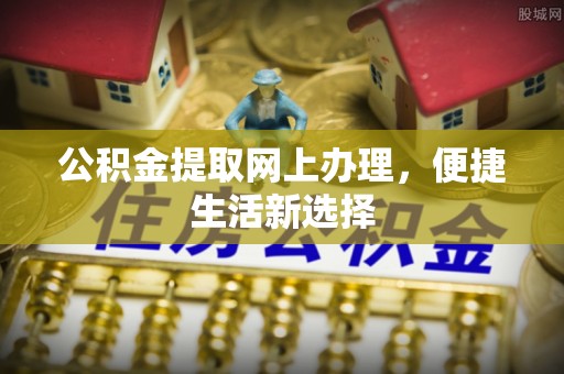 宣化公积金提取网上办理，便捷生活新选择