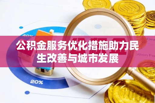 宣化公积金服务优化措施助力民生改善与城市发展
