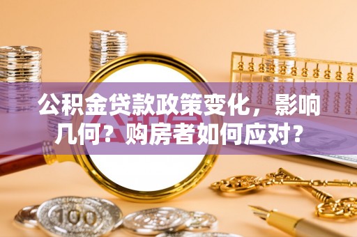 宣化公积金贷款政策变化，影响几何？购房者如何应对？