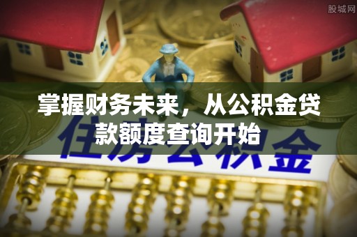 宣化掌握财务未来，从公积金贷款额度查询开始