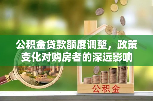 宣化公积金贷款额度调整，政策变化对购房者的深远影响