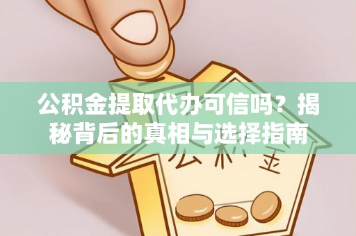 宣化公积金提取代办可信吗？揭秘背后的真相与选择指南