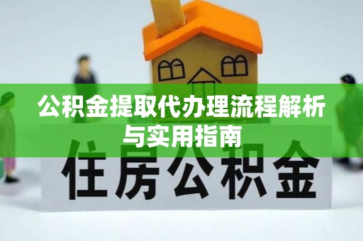 宣化公积金提取代办理流程解析与实用指南