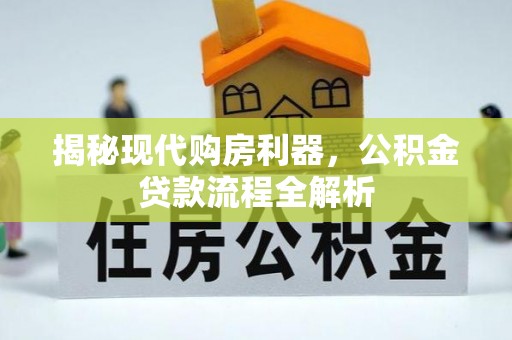 宣化揭秘现代购房利器，公积金贷款流程全解析