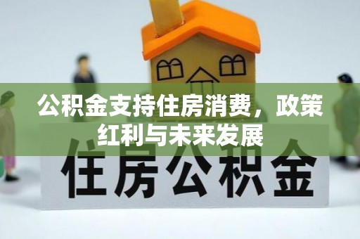 宣化公积金支持住房消费，政策红利与未来发展