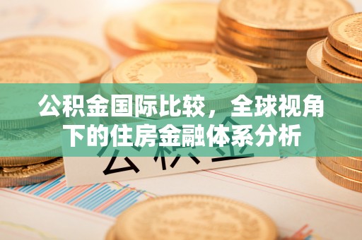 宣化公积金国际比较，全球视角下的住房金融体系分析