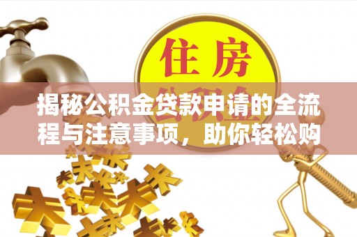宣化揭秘公积金贷款申请的全流程与注意事项，助你轻松购房无忧