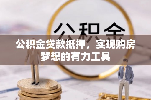 宣化公积金贷款抵押，实现购房梦想的有力工具