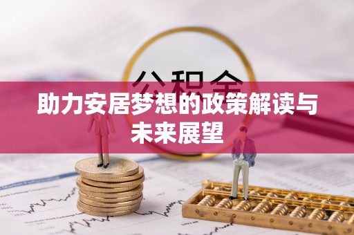 宣化助力安居梦想的政策解读与未来展望