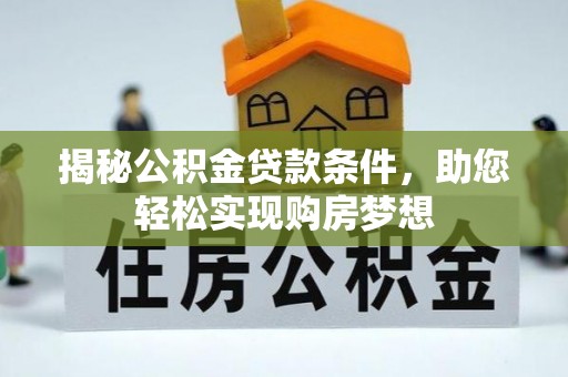 宣化揭秘公积金贷款条件，助您轻松实现购房梦想