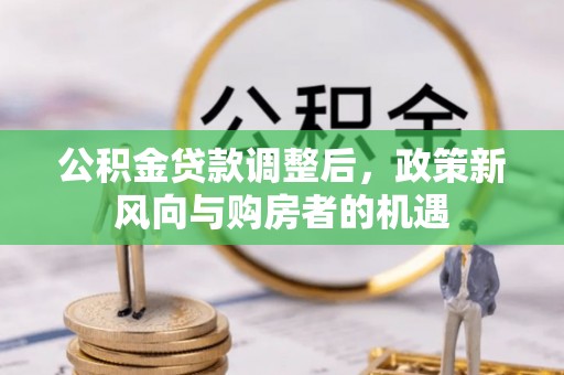 宣化公积金贷款调整后，政策新风向与购房者的机遇