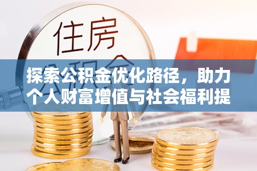 宣化探索公积金优化路径，助力个人财富增值与社会福利提升