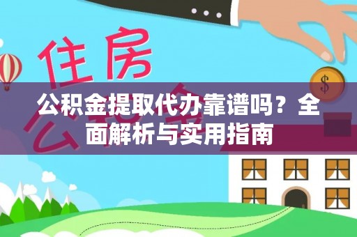 宣化公积金提取代办靠谱吗？全面解析与实用指南