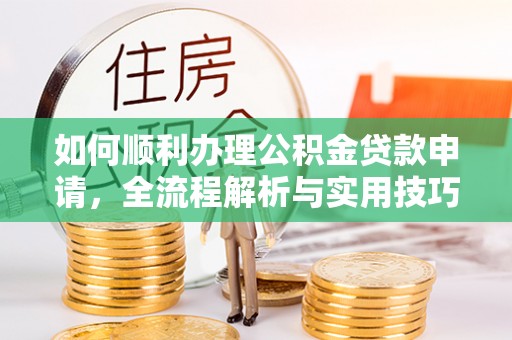 宣化如何顺利办理公积金贷款申请，全流程解析与实用技巧
