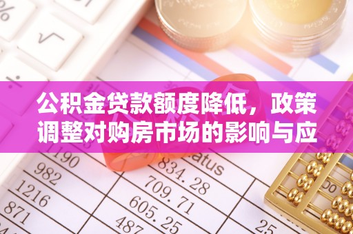 宣化公积金贷款额度降低，政策调整对购房市场的影响与应对策略