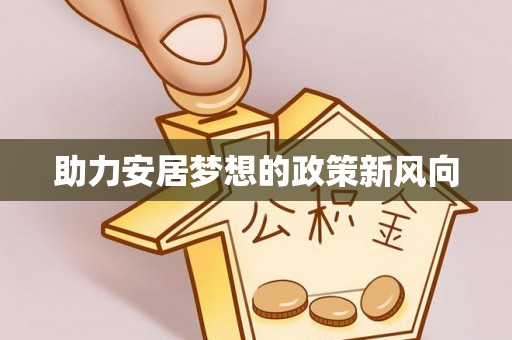 宣化助力安居梦想的政策新风向
